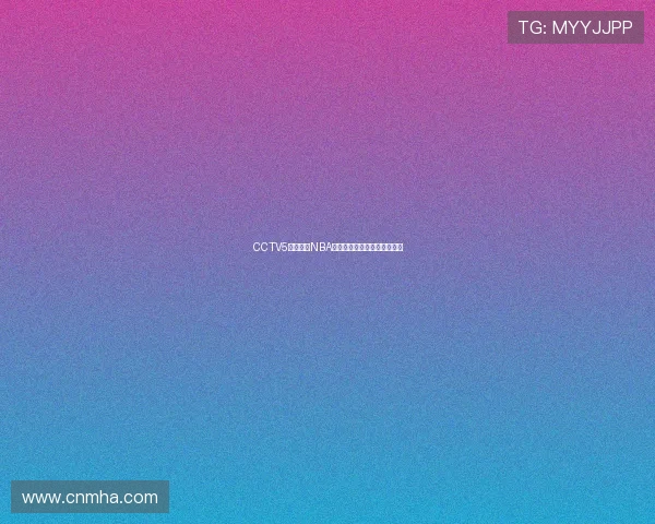 CCTV5体育直播NBA精彩赛事全程回顾与赛况分析 CCTV5体育直播NBA精彩赛事全程回顾与赛况分析